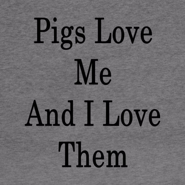 Pigs Love Me And I Love Them by supernova23